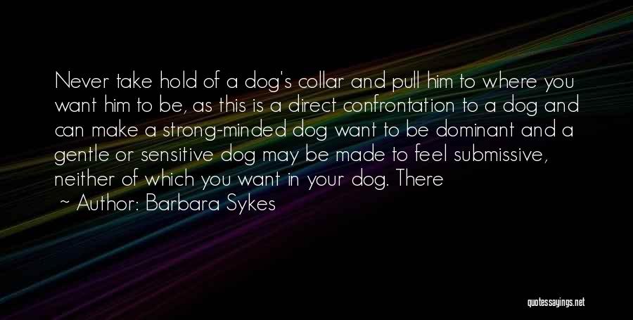 Barbara Sykes Quotes: Never Take Hold Of A Dog's Collar And Pull Him To Where You Want Him To Be, As This Is