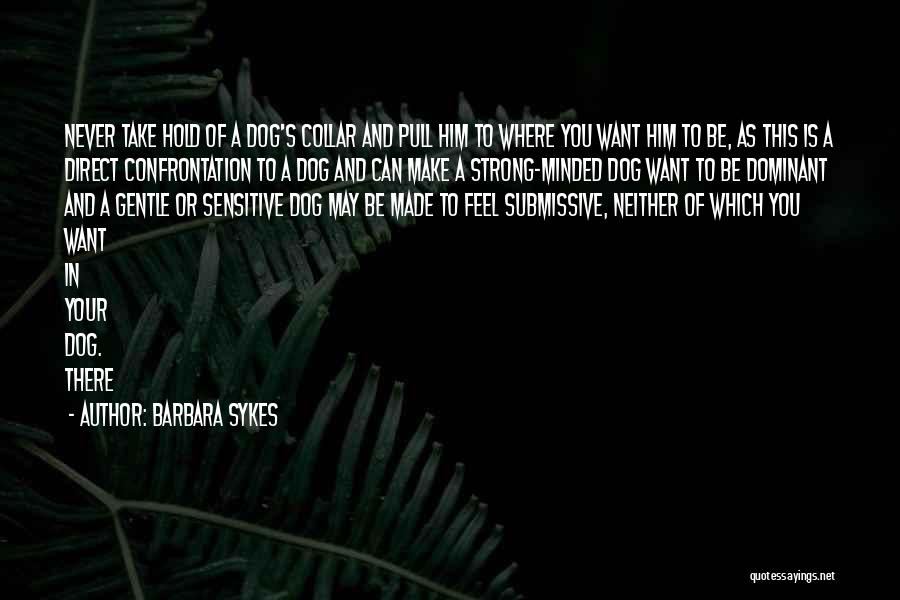 Barbara Sykes Quotes: Never Take Hold Of A Dog's Collar And Pull Him To Where You Want Him To Be, As This Is