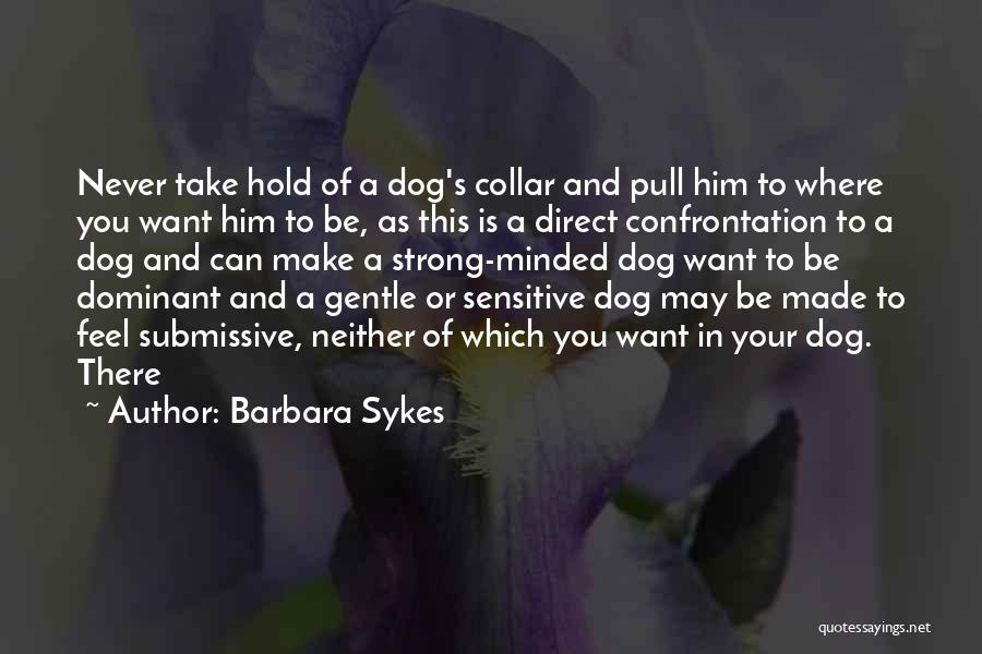 Barbara Sykes Quotes: Never Take Hold Of A Dog's Collar And Pull Him To Where You Want Him To Be, As This Is