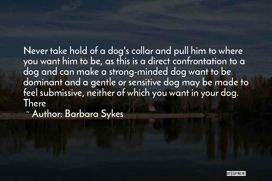 Barbara Sykes Quotes: Never Take Hold Of A Dog's Collar And Pull Him To Where You Want Him To Be, As This Is