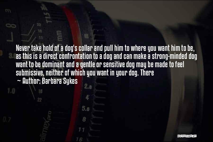 Barbara Sykes Quotes: Never Take Hold Of A Dog's Collar And Pull Him To Where You Want Him To Be, As This Is