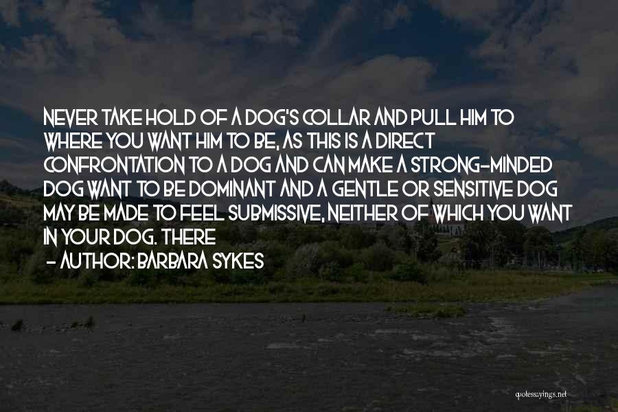 Barbara Sykes Quotes: Never Take Hold Of A Dog's Collar And Pull Him To Where You Want Him To Be, As This Is