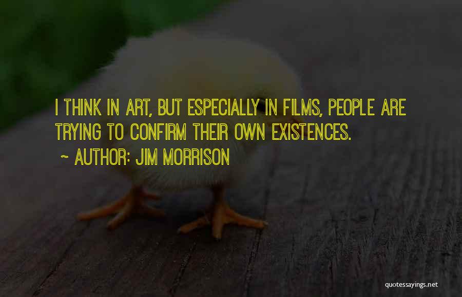 Jim Morrison Quotes: I Think In Art, But Especially In Films, People Are Trying To Confirm Their Own Existences.