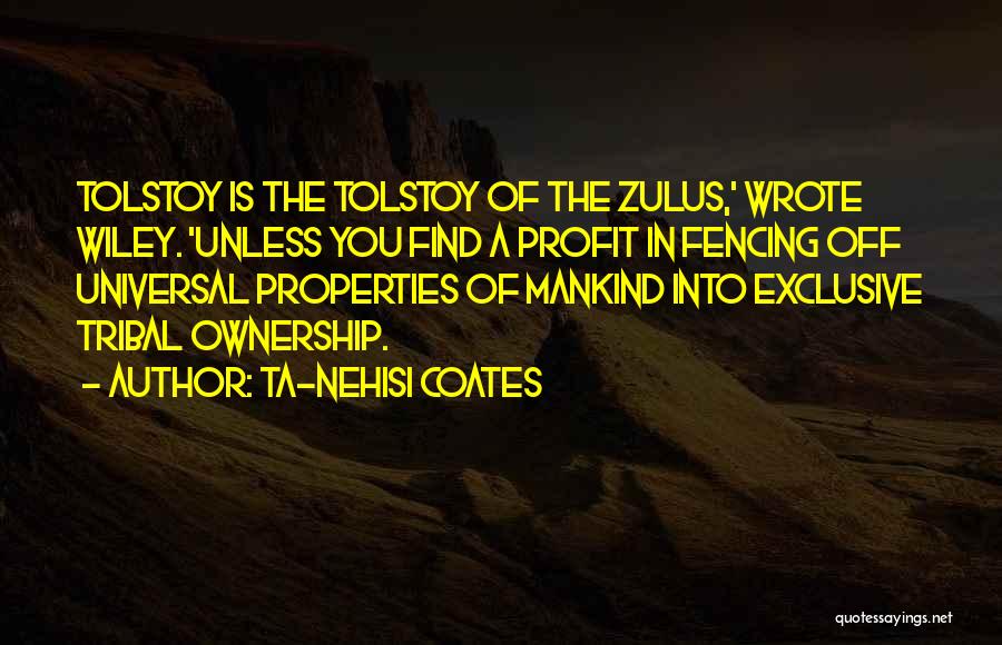 Ta-Nehisi Coates Quotes: Tolstoy Is The Tolstoy Of The Zulus,' Wrote Wiley. 'unless You Find A Profit In Fencing Off Universal Properties Of