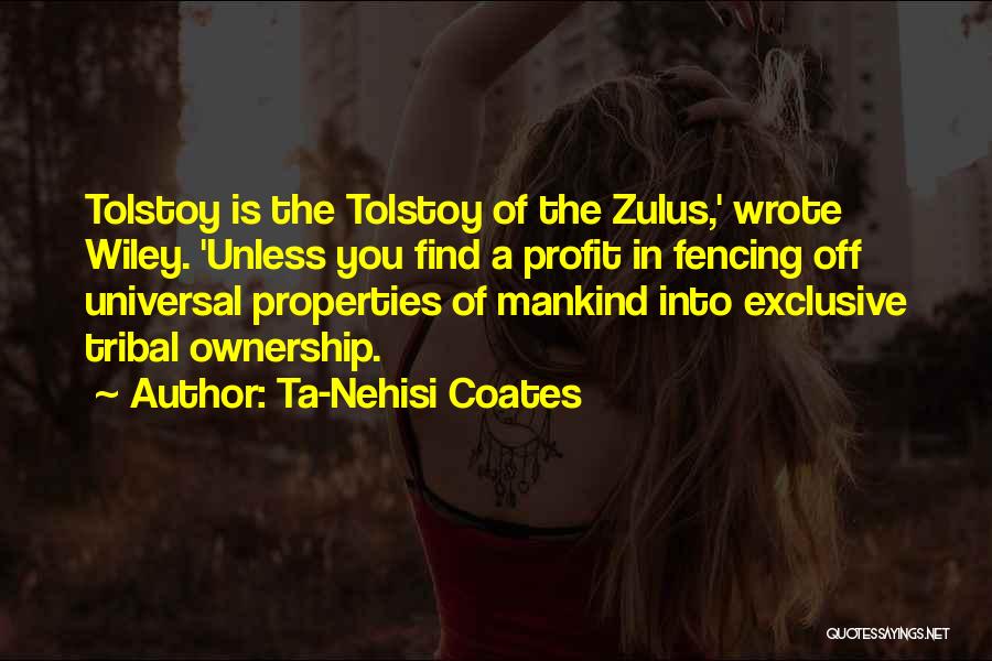 Ta-Nehisi Coates Quotes: Tolstoy Is The Tolstoy Of The Zulus,' Wrote Wiley. 'unless You Find A Profit In Fencing Off Universal Properties Of