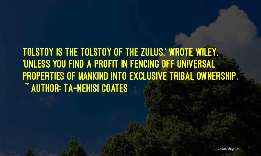 Ta-Nehisi Coates Quotes: Tolstoy Is The Tolstoy Of The Zulus,' Wrote Wiley. 'unless You Find A Profit In Fencing Off Universal Properties Of