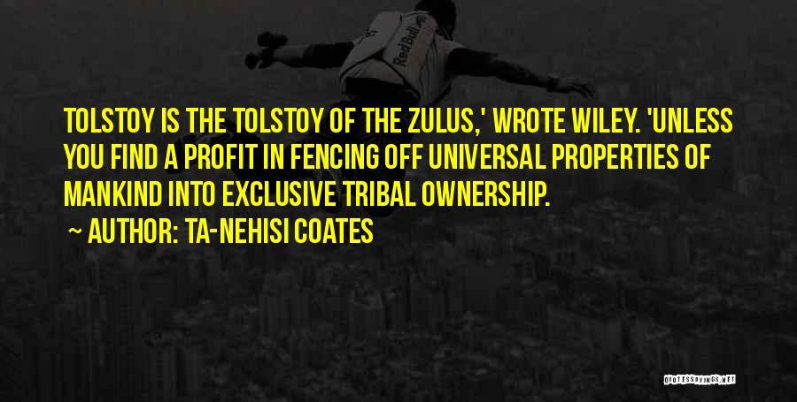 Ta-Nehisi Coates Quotes: Tolstoy Is The Tolstoy Of The Zulus,' Wrote Wiley. 'unless You Find A Profit In Fencing Off Universal Properties Of