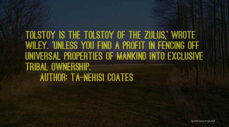 Ta-Nehisi Coates Quotes: Tolstoy Is The Tolstoy Of The Zulus,' Wrote Wiley. 'unless You Find A Profit In Fencing Off Universal Properties Of