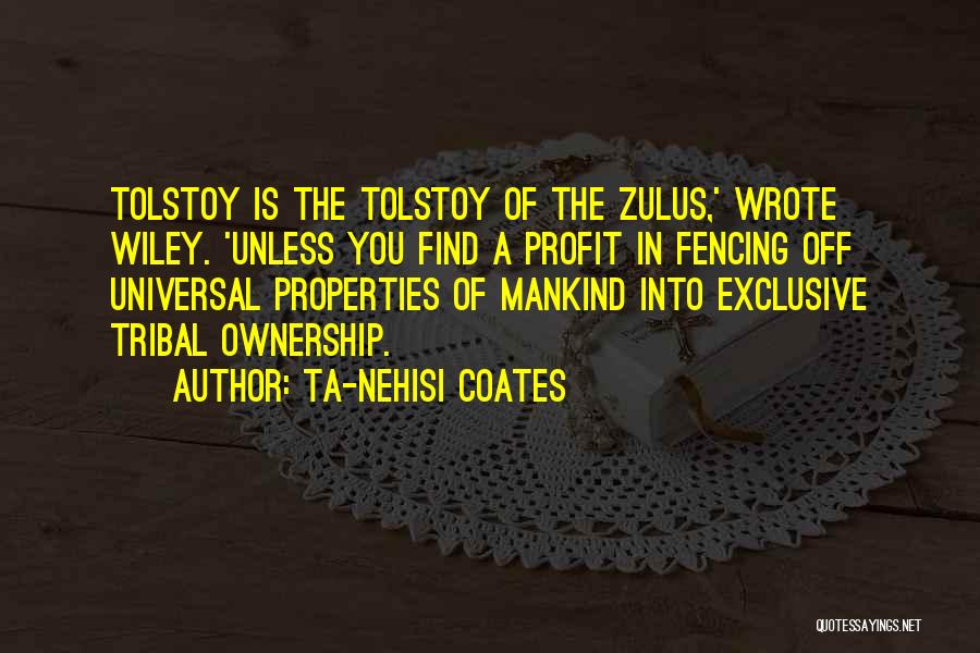 Ta-Nehisi Coates Quotes: Tolstoy Is The Tolstoy Of The Zulus,' Wrote Wiley. 'unless You Find A Profit In Fencing Off Universal Properties Of