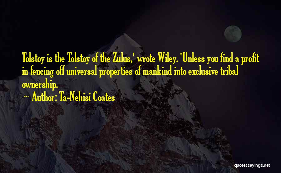 Ta-Nehisi Coates Quotes: Tolstoy Is The Tolstoy Of The Zulus,' Wrote Wiley. 'unless You Find A Profit In Fencing Off Universal Properties Of