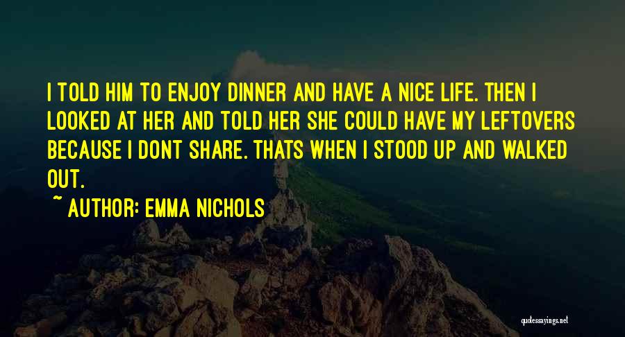 Emma Nichols Quotes: I Told Him To Enjoy Dinner And Have A Nice Life. Then I Looked At Her And Told Her She
