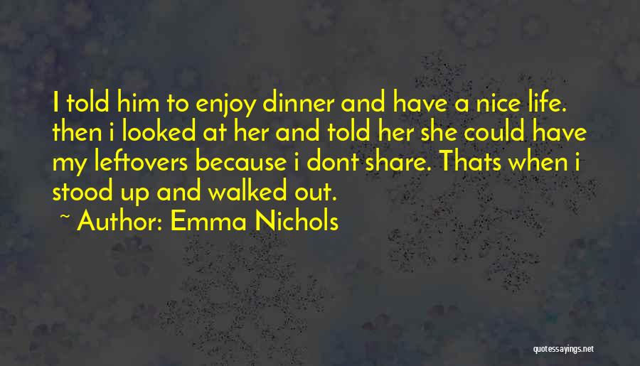 Emma Nichols Quotes: I Told Him To Enjoy Dinner And Have A Nice Life. Then I Looked At Her And Told Her She