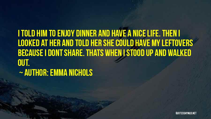 Emma Nichols Quotes: I Told Him To Enjoy Dinner And Have A Nice Life. Then I Looked At Her And Told Her She