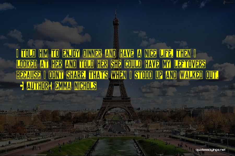 Emma Nichols Quotes: I Told Him To Enjoy Dinner And Have A Nice Life. Then I Looked At Her And Told Her She