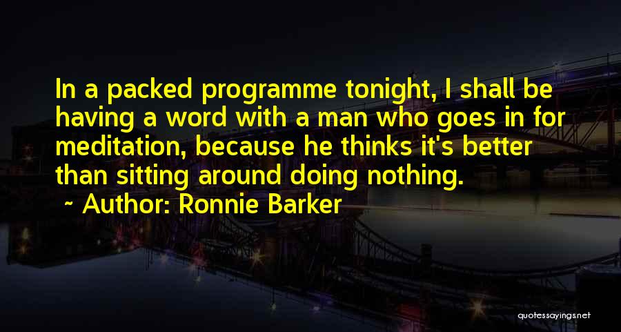 Ronnie Barker Quotes: In A Packed Programme Tonight, I Shall Be Having A Word With A Man Who Goes In For Meditation, Because