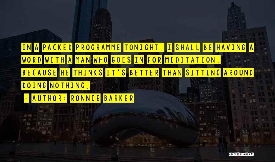 Ronnie Barker Quotes: In A Packed Programme Tonight, I Shall Be Having A Word With A Man Who Goes In For Meditation, Because
