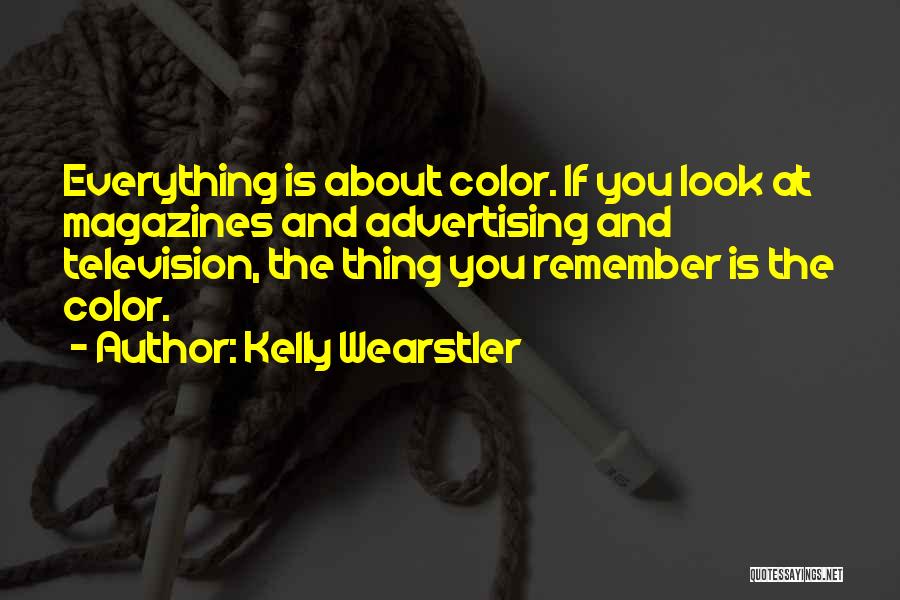 Kelly Wearstler Quotes: Everything Is About Color. If You Look At Magazines And Advertising And Television, The Thing You Remember Is The Color.