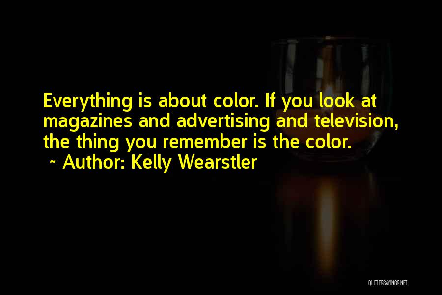 Kelly Wearstler Quotes: Everything Is About Color. If You Look At Magazines And Advertising And Television, The Thing You Remember Is The Color.