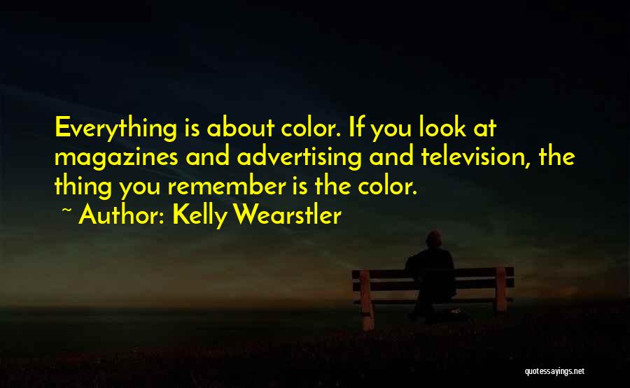 Kelly Wearstler Quotes: Everything Is About Color. If You Look At Magazines And Advertising And Television, The Thing You Remember Is The Color.