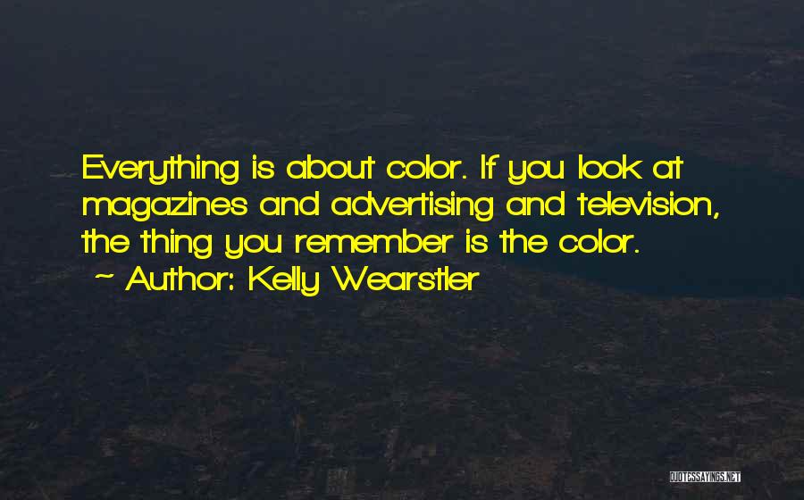 Kelly Wearstler Quotes: Everything Is About Color. If You Look At Magazines And Advertising And Television, The Thing You Remember Is The Color.