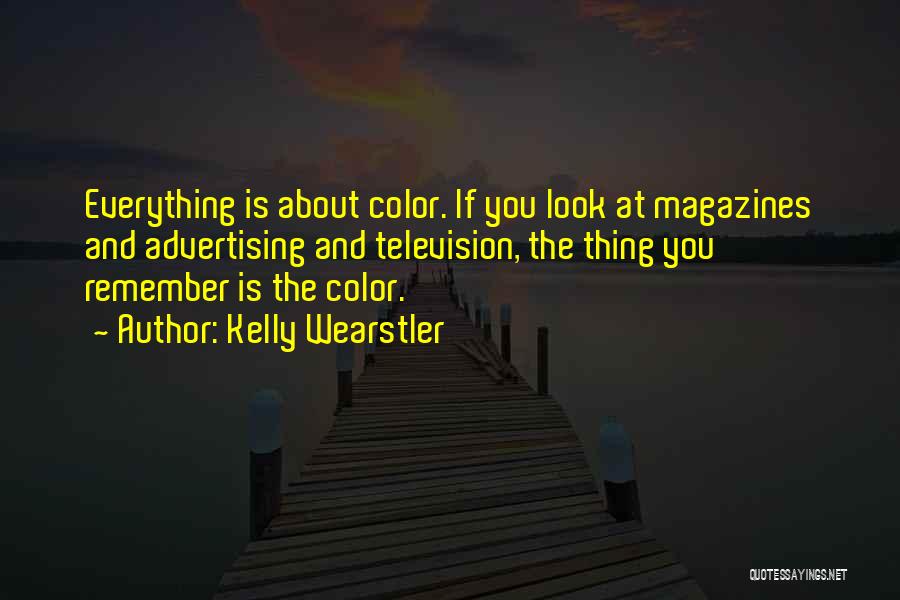 Kelly Wearstler Quotes: Everything Is About Color. If You Look At Magazines And Advertising And Television, The Thing You Remember Is The Color.