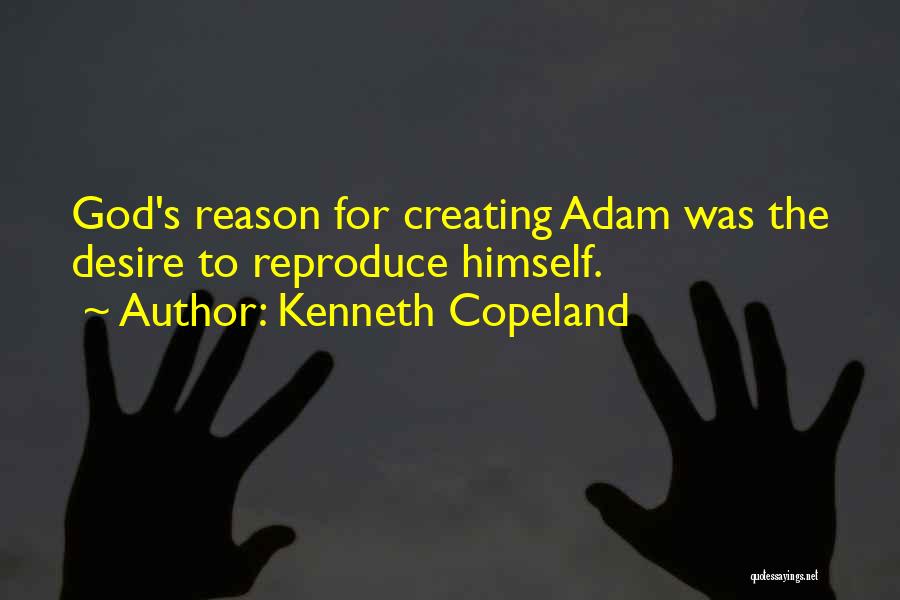 Kenneth Copeland Quotes: God's Reason For Creating Adam Was The Desire To Reproduce Himself.