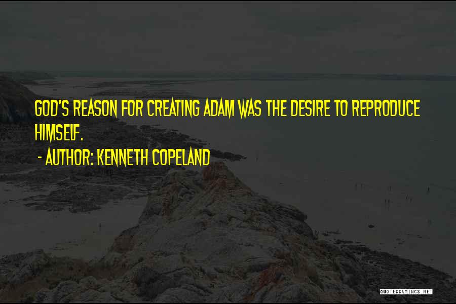 Kenneth Copeland Quotes: God's Reason For Creating Adam Was The Desire To Reproduce Himself.