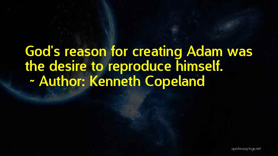 Kenneth Copeland Quotes: God's Reason For Creating Adam Was The Desire To Reproduce Himself.