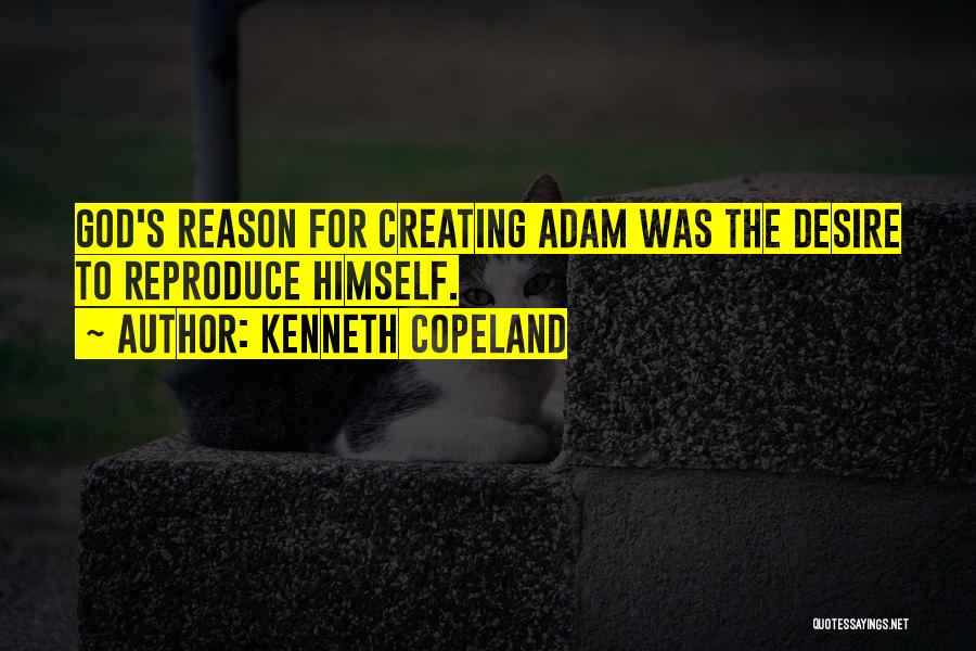 Kenneth Copeland Quotes: God's Reason For Creating Adam Was The Desire To Reproduce Himself.