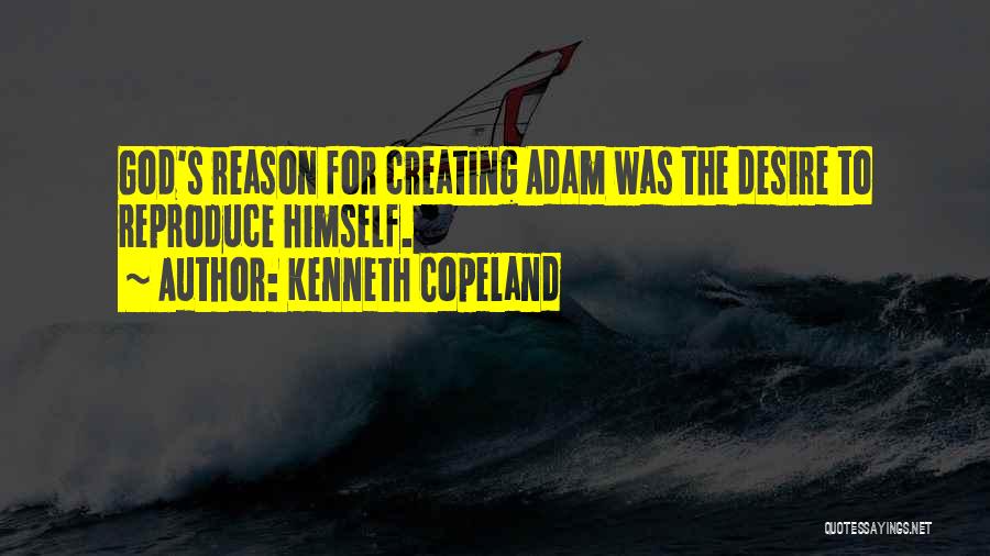 Kenneth Copeland Quotes: God's Reason For Creating Adam Was The Desire To Reproduce Himself.