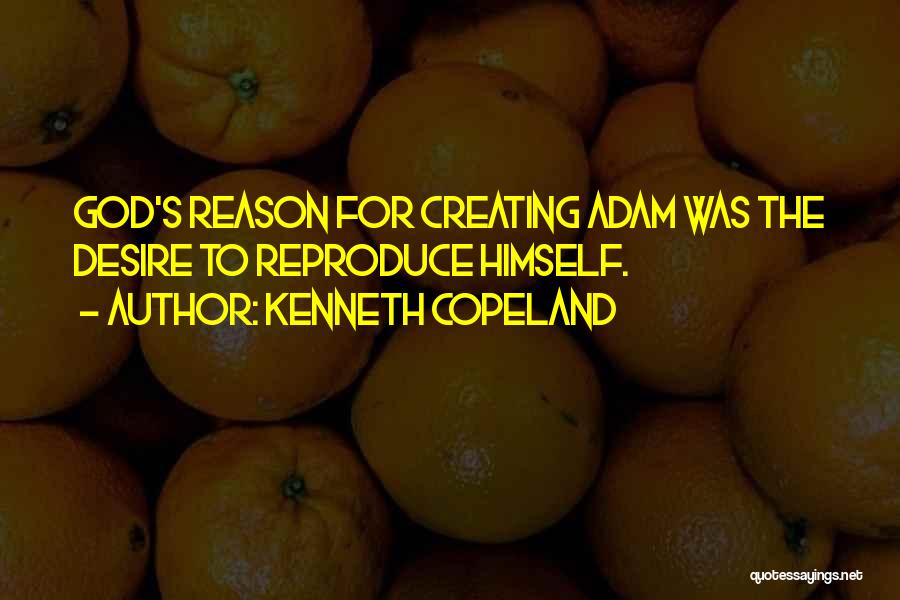 Kenneth Copeland Quotes: God's Reason For Creating Adam Was The Desire To Reproduce Himself.