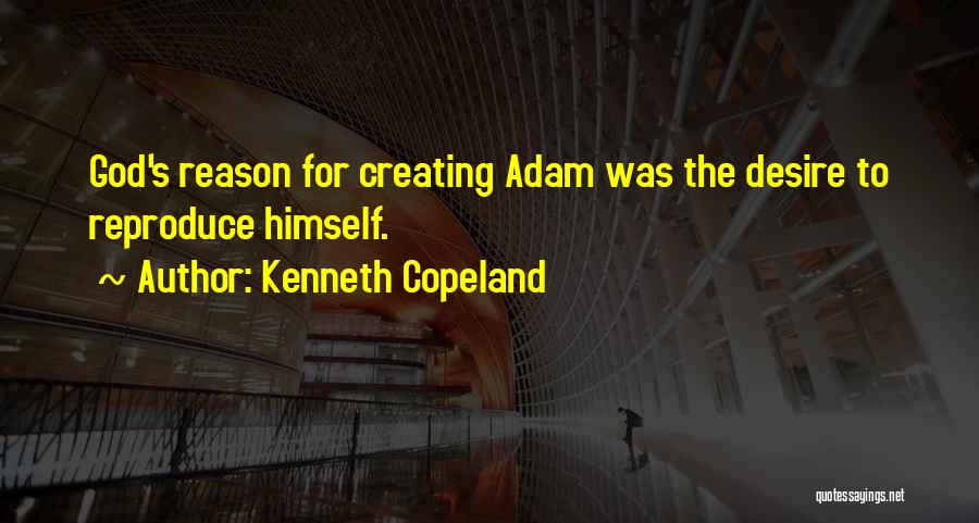 Kenneth Copeland Quotes: God's Reason For Creating Adam Was The Desire To Reproduce Himself.