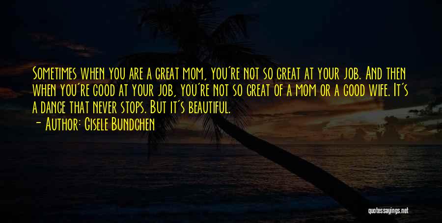 Gisele Bundchen Quotes: Sometimes When You Are A Great Mom, You're Not So Great At Your Job. And Then When You're Good At