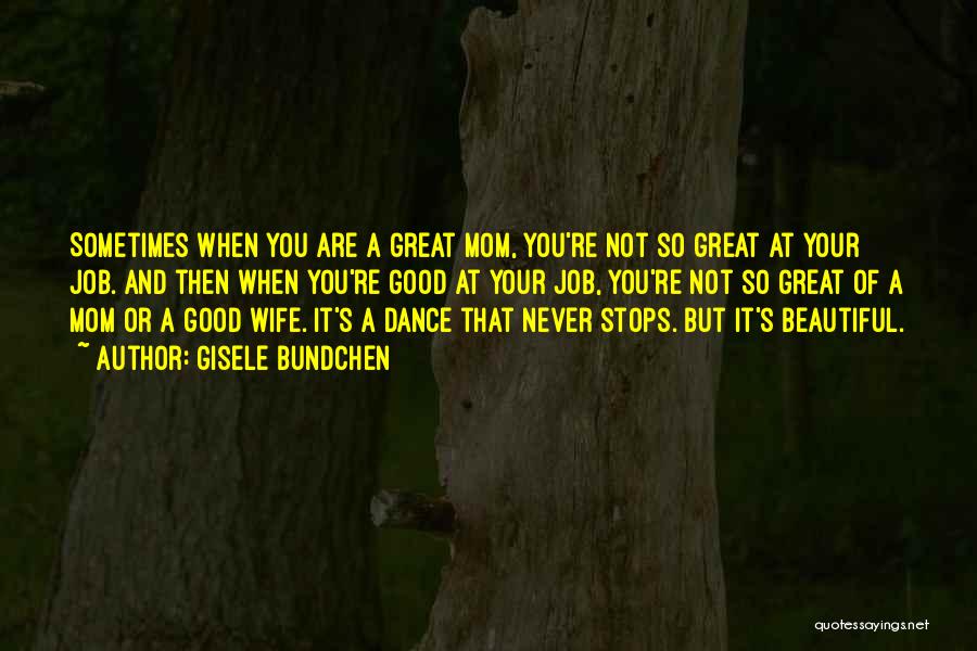 Gisele Bundchen Quotes: Sometimes When You Are A Great Mom, You're Not So Great At Your Job. And Then When You're Good At