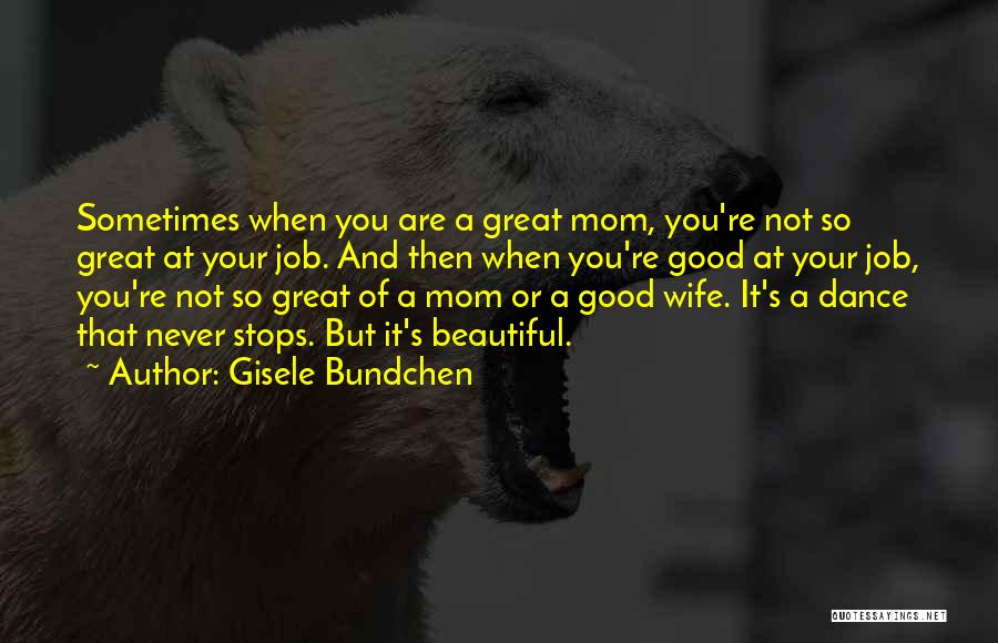 Gisele Bundchen Quotes: Sometimes When You Are A Great Mom, You're Not So Great At Your Job. And Then When You're Good At