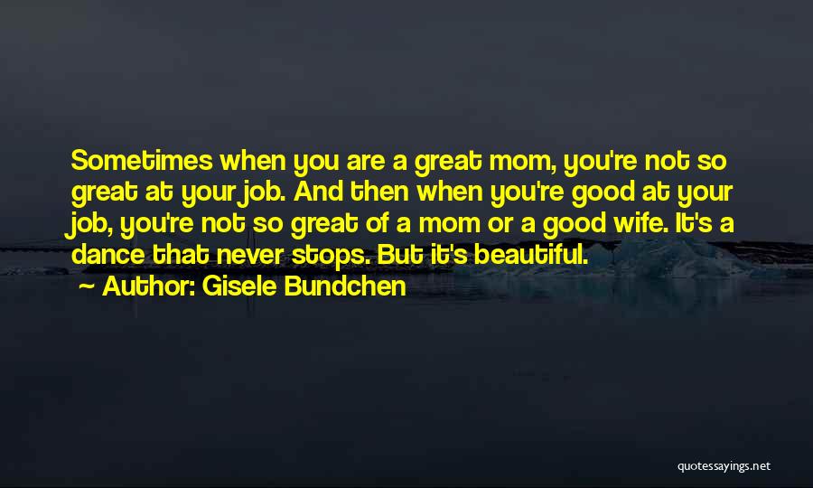 Gisele Bundchen Quotes: Sometimes When You Are A Great Mom, You're Not So Great At Your Job. And Then When You're Good At