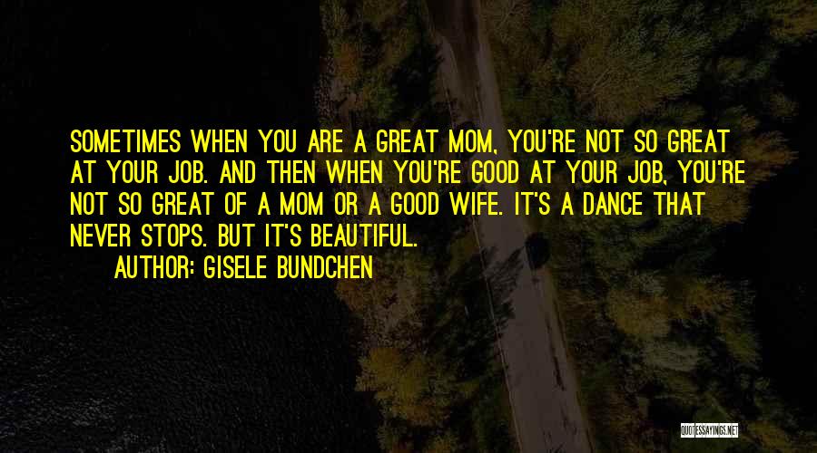 Gisele Bundchen Quotes: Sometimes When You Are A Great Mom, You're Not So Great At Your Job. And Then When You're Good At