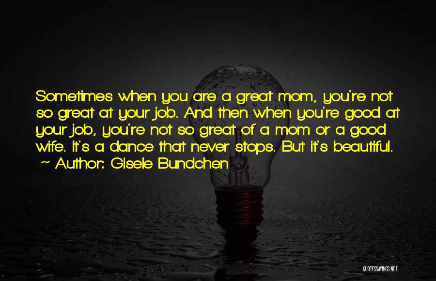 Gisele Bundchen Quotes: Sometimes When You Are A Great Mom, You're Not So Great At Your Job. And Then When You're Good At
