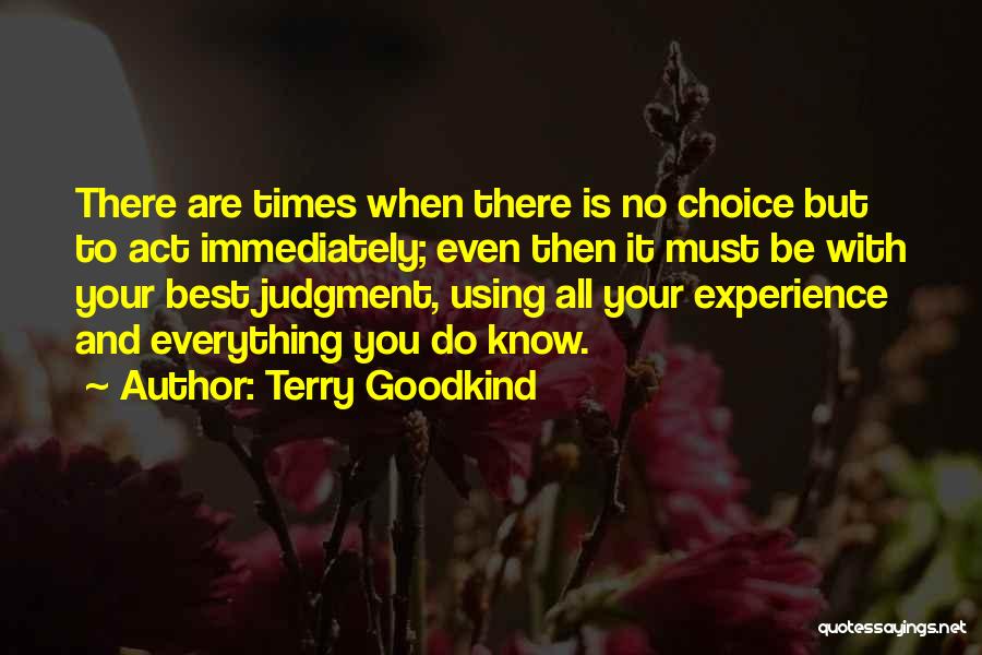 Terry Goodkind Quotes: There Are Times When There Is No Choice But To Act Immediately; Even Then It Must Be With Your Best