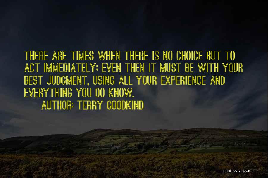 Terry Goodkind Quotes: There Are Times When There Is No Choice But To Act Immediately; Even Then It Must Be With Your Best