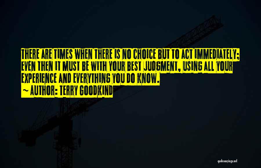 Terry Goodkind Quotes: There Are Times When There Is No Choice But To Act Immediately; Even Then It Must Be With Your Best