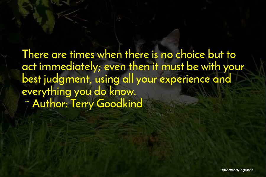 Terry Goodkind Quotes: There Are Times When There Is No Choice But To Act Immediately; Even Then It Must Be With Your Best