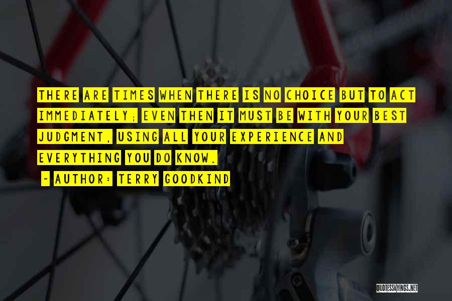 Terry Goodkind Quotes: There Are Times When There Is No Choice But To Act Immediately; Even Then It Must Be With Your Best