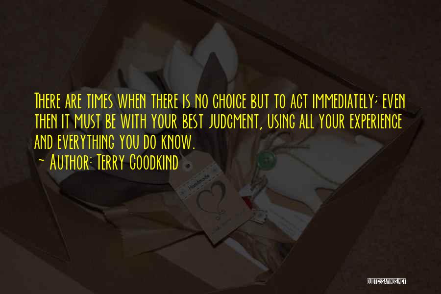 Terry Goodkind Quotes: There Are Times When There Is No Choice But To Act Immediately; Even Then It Must Be With Your Best