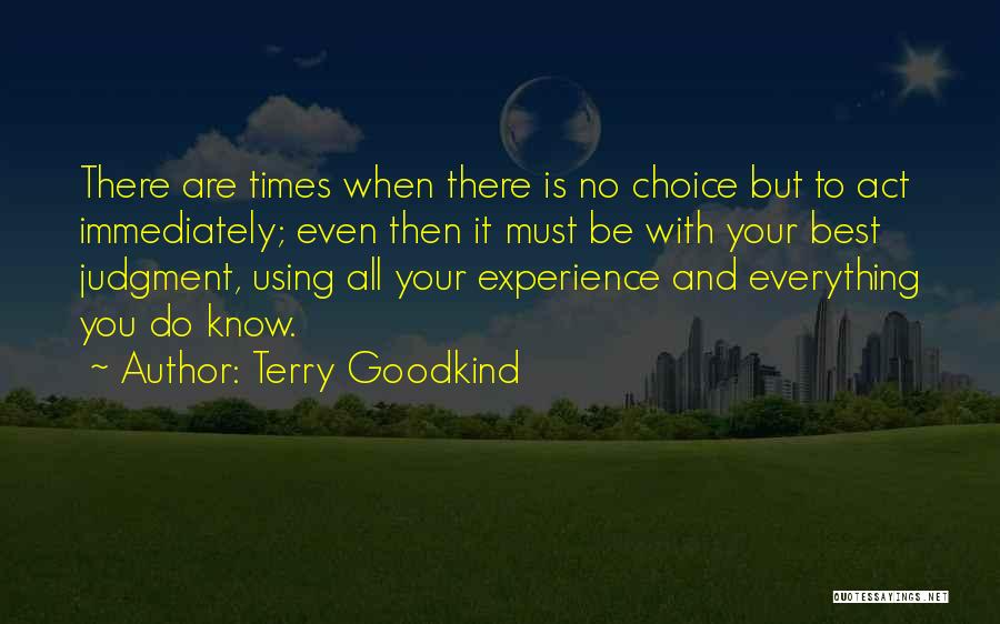 Terry Goodkind Quotes: There Are Times When There Is No Choice But To Act Immediately; Even Then It Must Be With Your Best