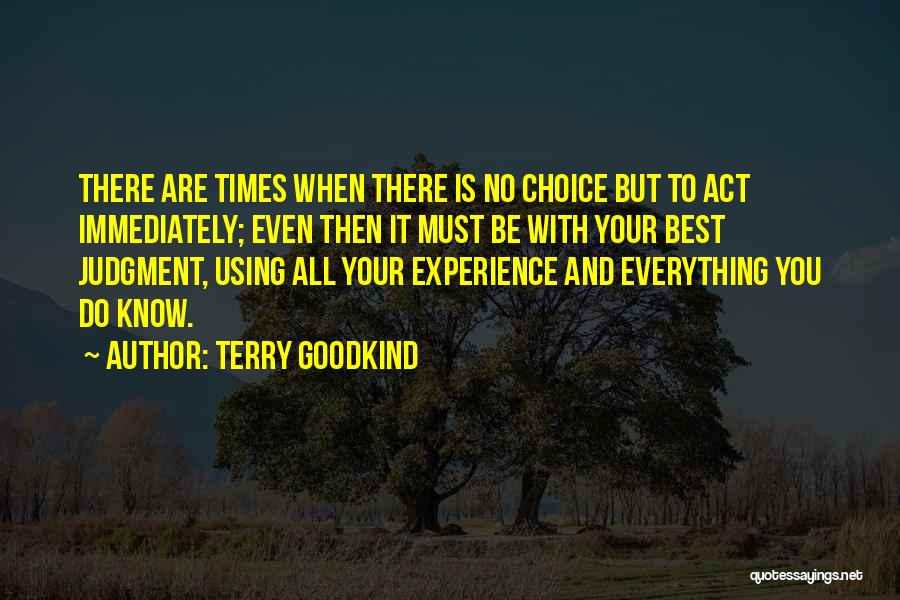 Terry Goodkind Quotes: There Are Times When There Is No Choice But To Act Immediately; Even Then It Must Be With Your Best