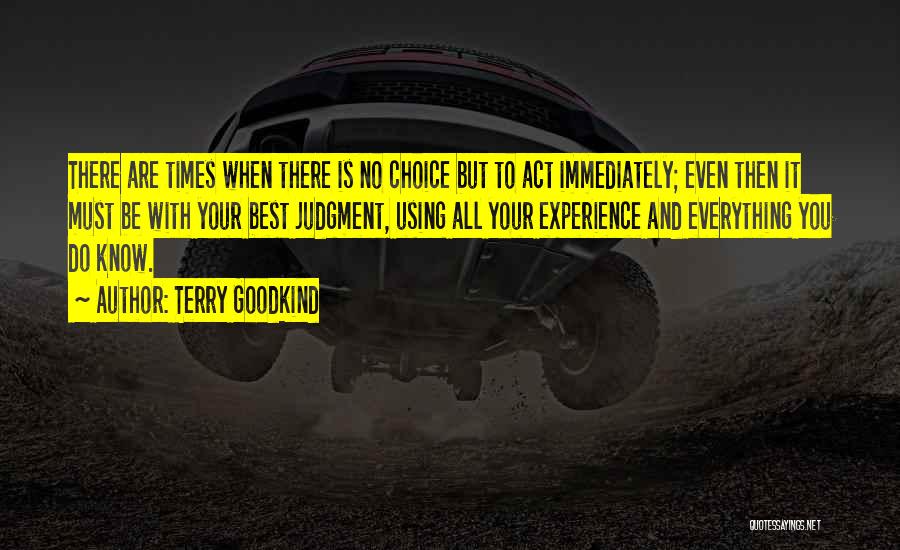 Terry Goodkind Quotes: There Are Times When There Is No Choice But To Act Immediately; Even Then It Must Be With Your Best