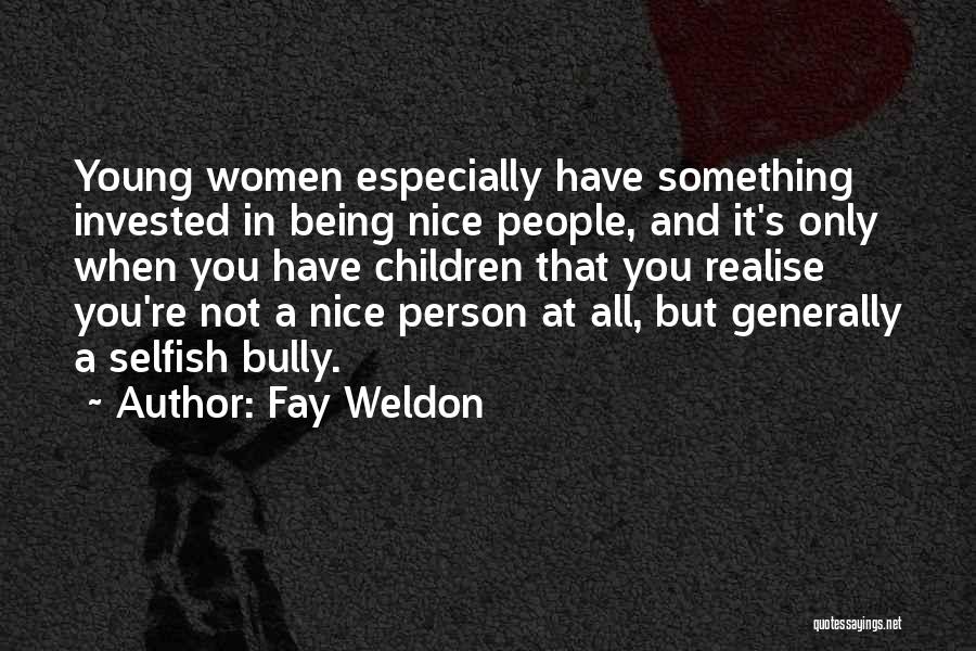 Fay Weldon Quotes: Young Women Especially Have Something Invested In Being Nice People, And It's Only When You Have Children That You Realise