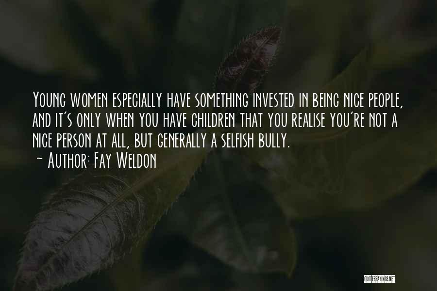 Fay Weldon Quotes: Young Women Especially Have Something Invested In Being Nice People, And It's Only When You Have Children That You Realise