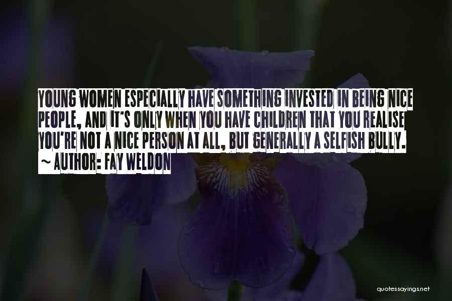 Fay Weldon Quotes: Young Women Especially Have Something Invested In Being Nice People, And It's Only When You Have Children That You Realise